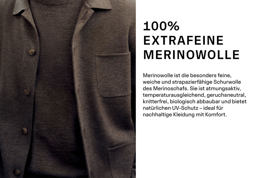 MERINO CLASSICS ALL-ROUNDER QUALITY 100% EXTRAFEINE MERINOWOLLE. Merinowolle ist die besonders feine, weiche und strapazierfähige Schurwolle des Merinoschafs. Sie ist atmungsaktiv, temperaturausgleichend, geruchsneutral, knitterfrei, biologisch abbaubar und bietet natürlichen UV-Schutz – ideal für nachhaltige Kleidung mit Komfort.