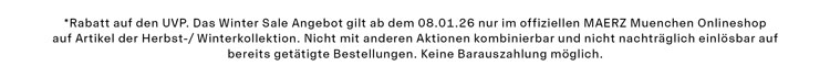 *Rabatt auf den UVP. Das Winter Sale Angebot gilt ab dem 08.01.26 nur im offiziellen MAERZ Muenchen Onlineshop auf Artikel der Herbst-/ Winterkollektion. Nicht mit anderen Aktionen kombinierbar und nicht nachträglich einlösbar auf bereits getätigte Bestellungen. Keine Barauszahlung möglich.