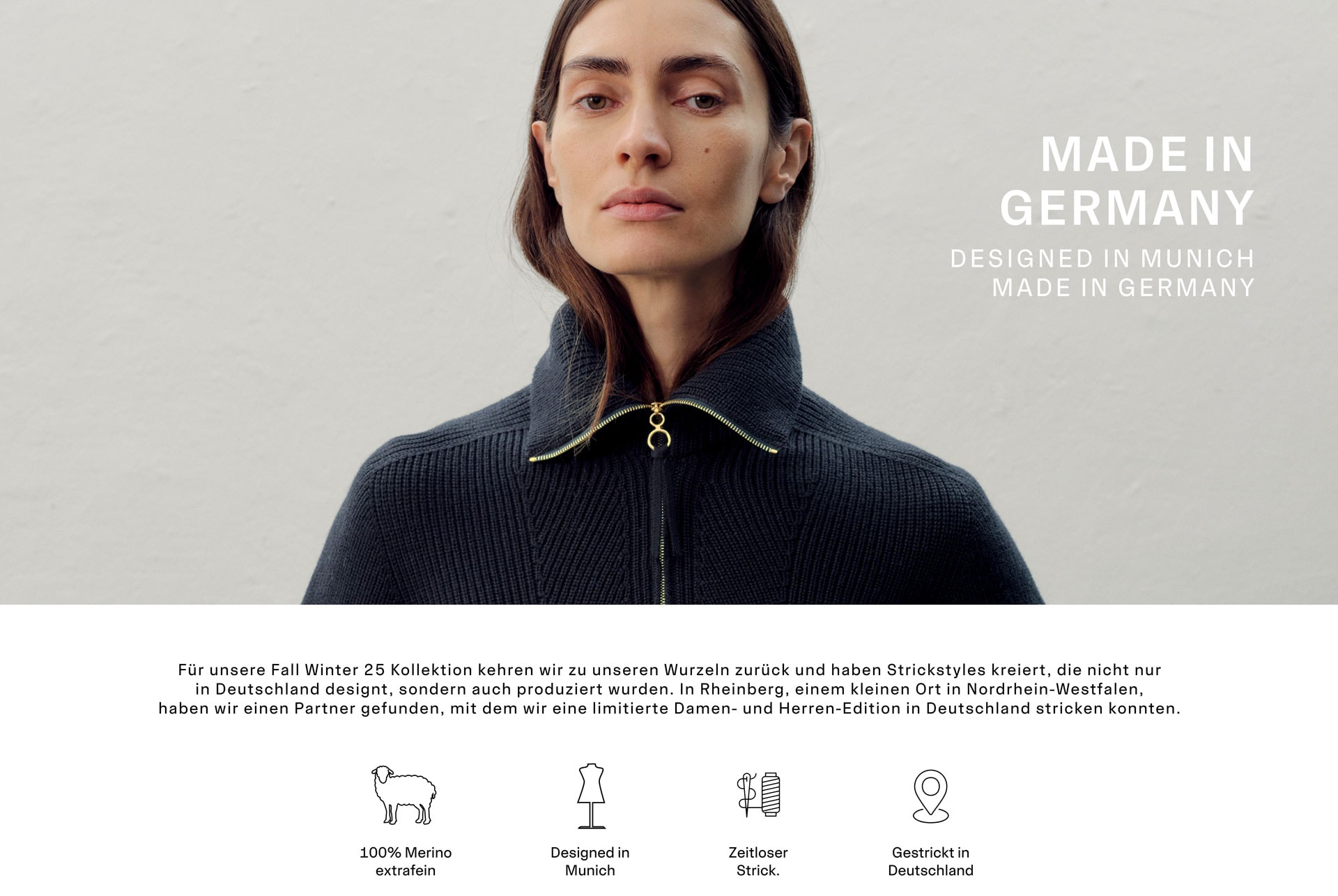 MADE IN GERMANY DESIGNED IN MUNICH MADE IN GERMANY. Für unsere Fall Winter 25 Kollektion kehren wir zu unseren Wurzeln zurück und haben Strickstyles kreiert, die nicht nur in Deutschland designt, sondern auch produziert wurden. In Rheinberg, einem kleinen Ort in Nordrhein-Westfalen, haben wir einen Partner gefunden, mit dem wir eine limitierte Damen- und Herren-Edition in Deutschland stricken konnten.