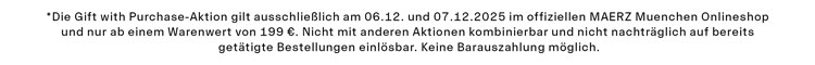 Exklusives 2. Adventsangebot *Die Gift with Purchase-Aktion gilt ausschließlich am 06.12. und 07.12.2025 im offiziellen MAERZ Muenchen Onlineshop und nur ab einem Warenwert von 199 €. Nicht mit anderen Aktionen kombinierbar und nicht nachträglich auf bereits getätigte Bestellungen einlösbar. Keine Barauszahlung möglich.
