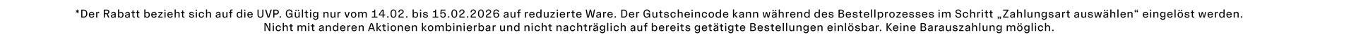 *Der Rabatt bezieht sich auf die UVP. Gültig nur vom 14.02. bis 15.02.2026 auf reduzierte Ware. Der Gutscheincode kann während des Bestellprozesses im Schritt „Zahlungsart auswählen