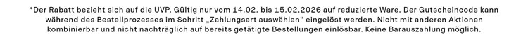 *Der Rabatt bezieht sich auf die UVP. Gültig nur vom 14.02. bis 15.02.2026 auf reduzierte Ware. Der Gutscheincode kann während des Bestellprozesses im Schritt „Zahlungsart auswählen