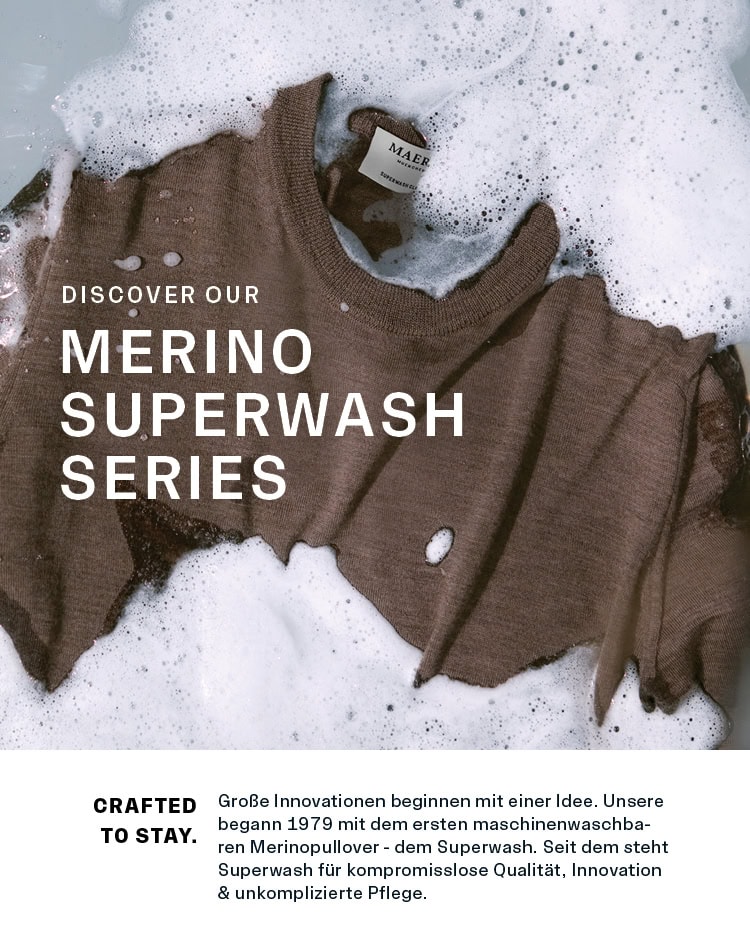 MERINO SUPERWASH SERIES MERINO SUPERWASH SERIES: Merino‑Strick im Wasser und Seifenschaum inszeniert, ergänzt durch den Einleitungstext CRAFTED TO STAY zu Innovation, Pflegeleichtigkeit und zeitloser Qualität.
